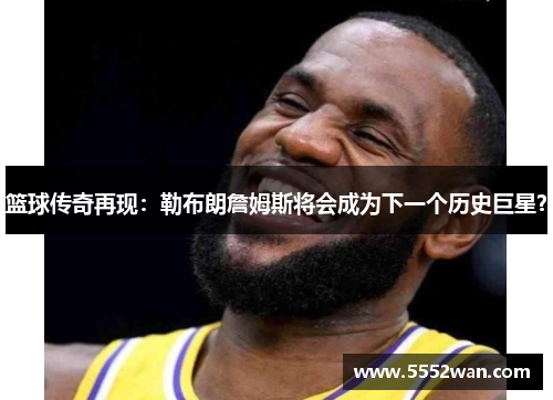 篮球传奇再现：勒布朗詹姆斯将会成为下一个历史巨星？